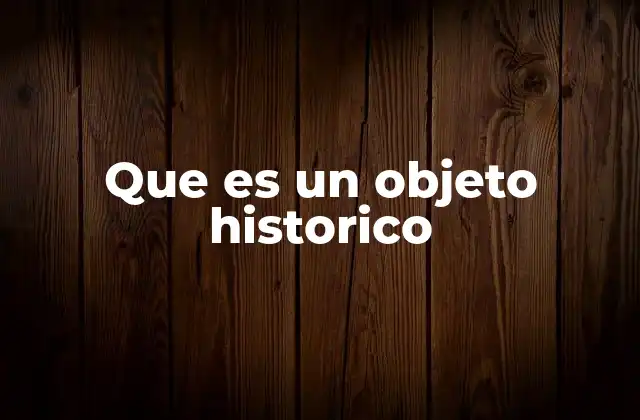 Que es un Objeto Historico