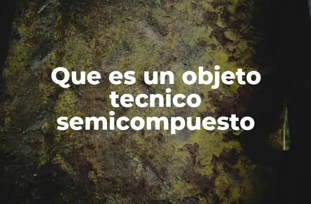 Que es un Objeto Tecnico Semicompuesto