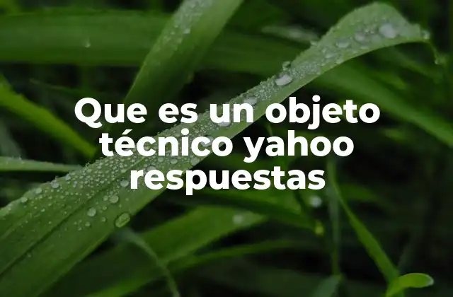 Que es un Objeto Técnico Yahoo Respuestas