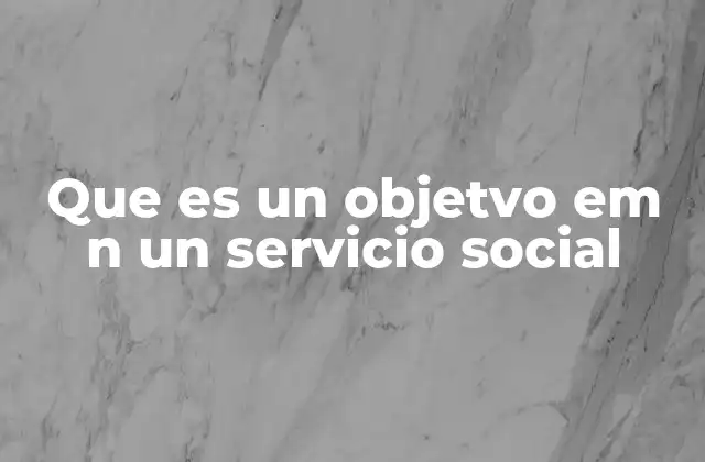 Que es un Objetvo Em N un Servicio Social 2 La importancia de establecer objetivos claros en proyectos sociales