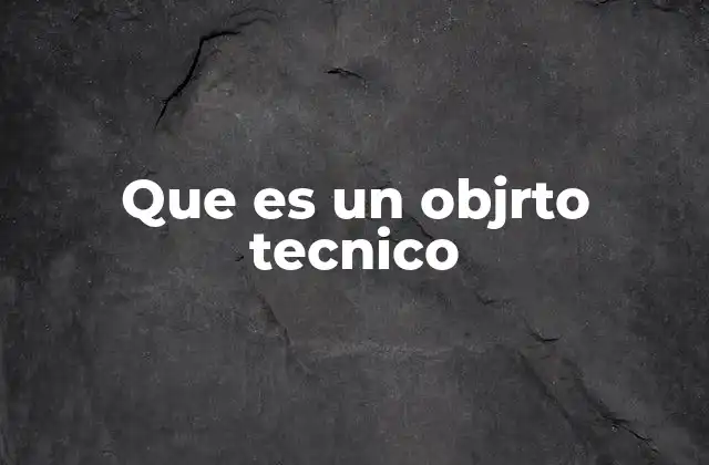 Que es un Objrto Tecnico 2 El papel de los objetos técnicos en la sociedad moderna