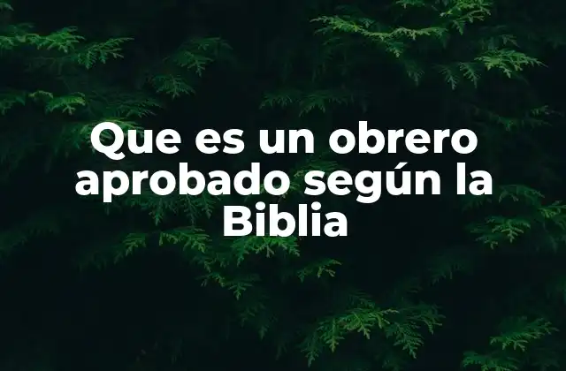 Que es un Obrero Aprobado según la Biblia