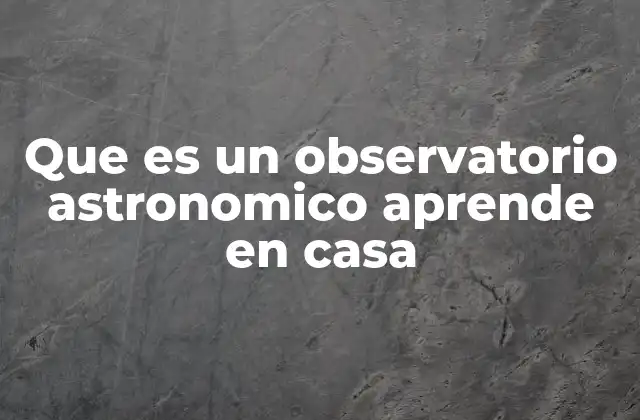 Que es un Observatorio Astronomico Aprende en Casa
