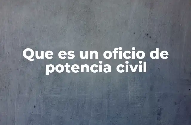 Que es un Oficio de Potencia Civil