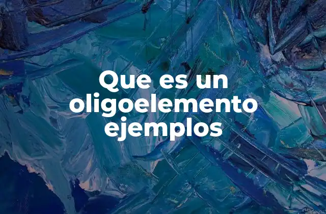 Que es un Oligoelemento Ejemplos
