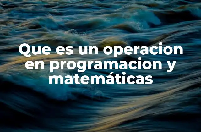 Que es un Operacion en Programacion y Matemáticas