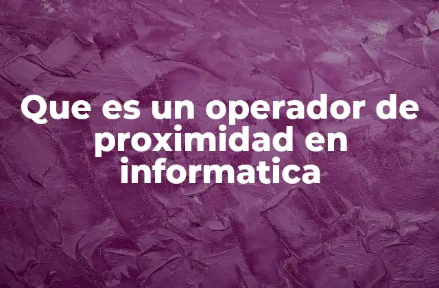 Cómo los operadores de proximidad mejoran la búsqueda de información