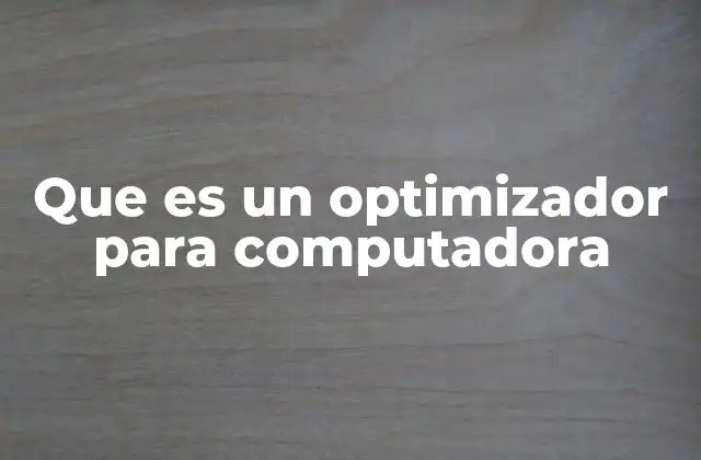Que es un Optimizador para Computadora 2 Cómo funcionan los optimizadores de computadora