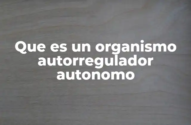 Que es un Organismo Autorregulador Autonomo