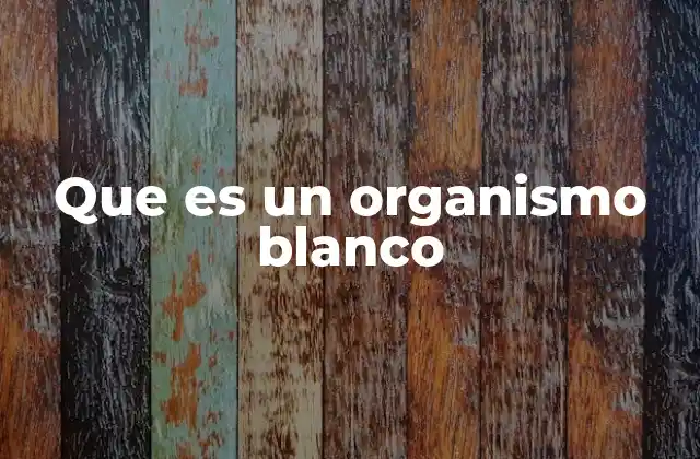 Que es un Organismo Blanco