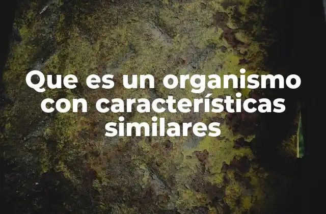 Que es un Organismo con Características Similares
