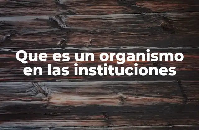 Que es un Organismo en las Instituciones