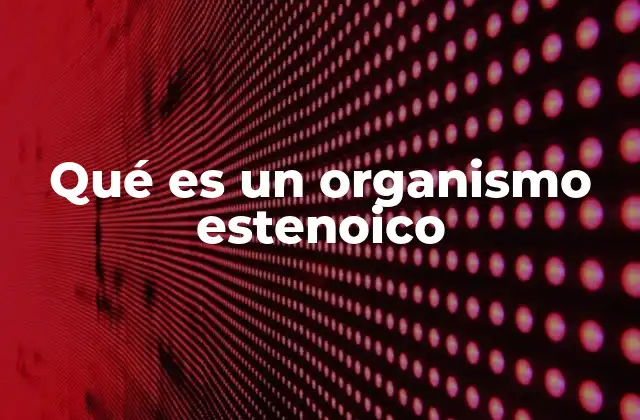 Qué es un Organismo Estenoico