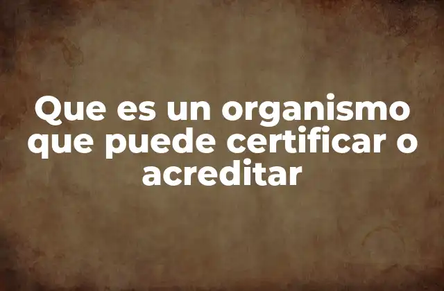 Que es un Organismo que Puede Certificar o Acreditar
