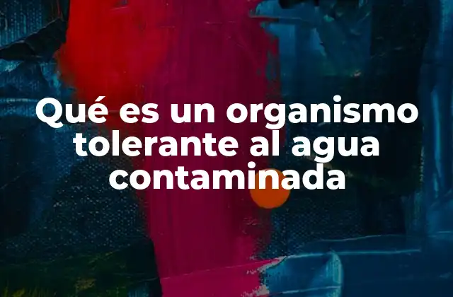Qué es un Organismo Tolerante Al Agua Contaminada