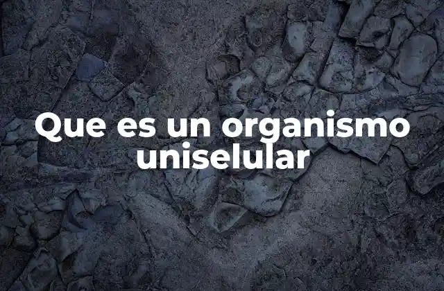 Que es un Organismo Uniselular
