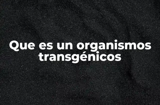 Que es un Organismos Transgénicos