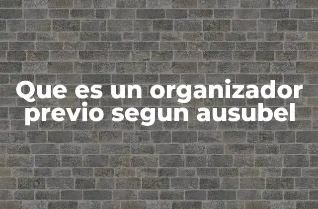 Que es un Organizador Previo Segun Ausubel