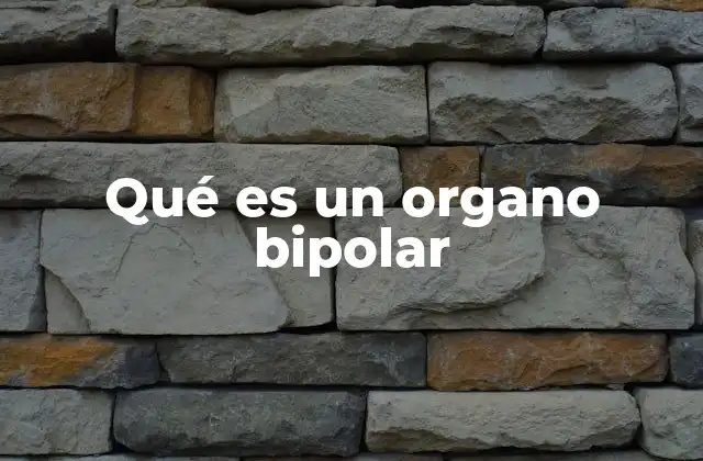 Qué es un Organo Bipolar