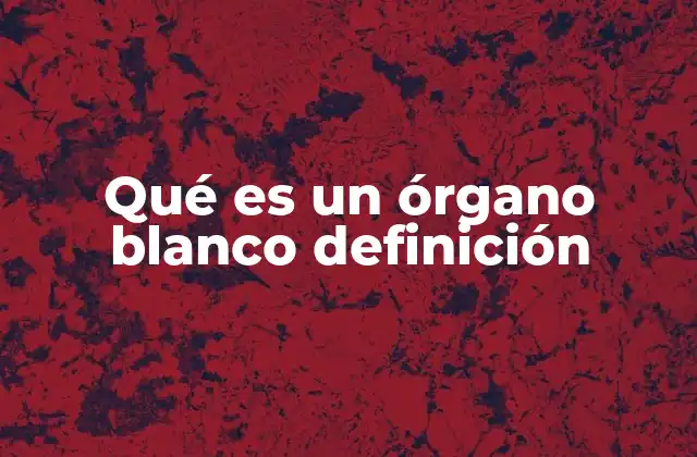 Qué es un Órgano Blanco Definición