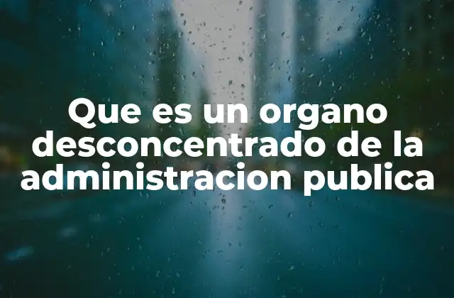 Que es un Organo Desconcentrado de la Administracion Publica