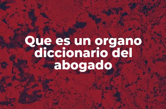 Que es un Organo Diccionario Del Abogado