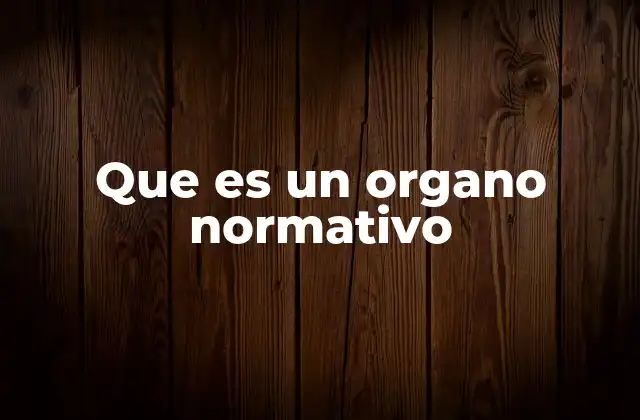Que es un Organo Normativo