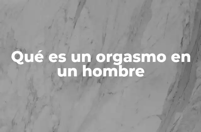 Qué es un Orgasmo en un Hombre