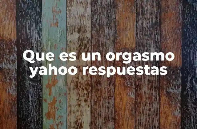 Que es un Orgasmo Yahoo Respuestas