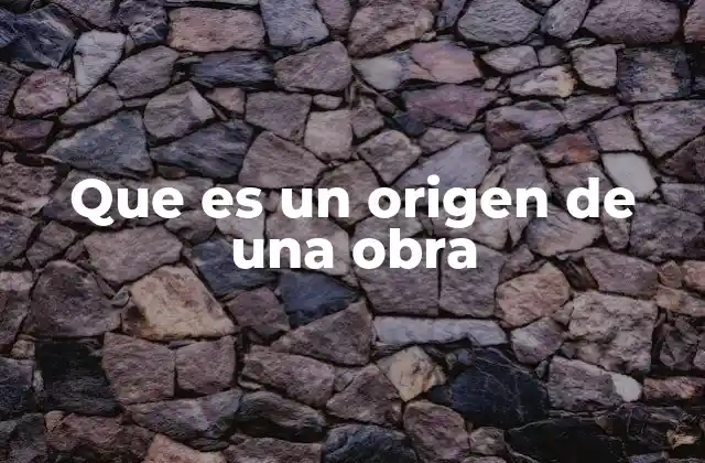Que es un Origen de una Obra 2 El germen de la creatividad y el nacimiento de una obra
