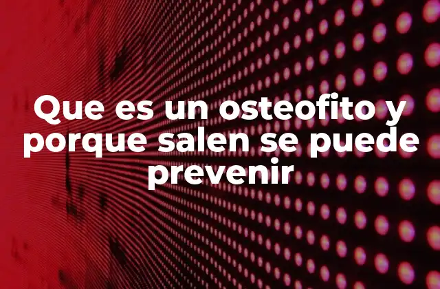 Que es un Osteofito y Porque Salen Se Puede Prevenir