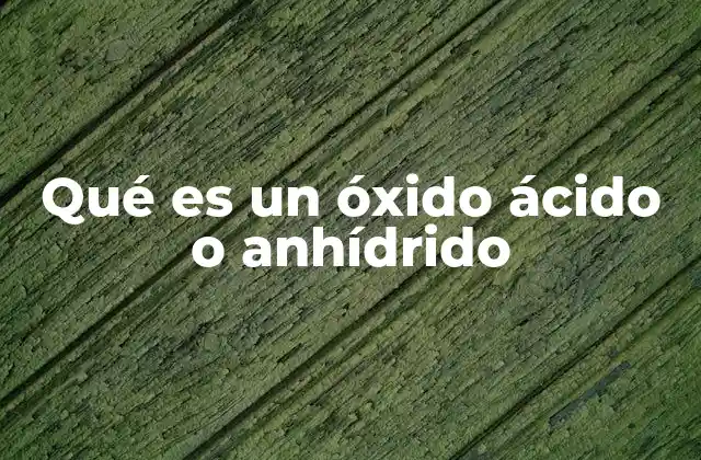 Qué es un Óxido Ácido o Anhídrido