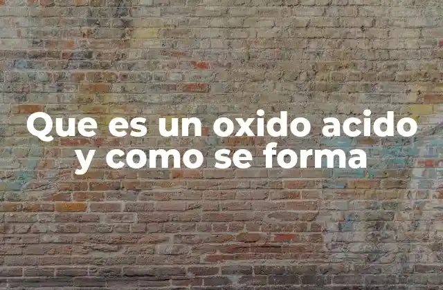 Que es un Oxido Acido y como Se Forma 2 Características de los compuestos que reaccionan con el agua para formar ácidos