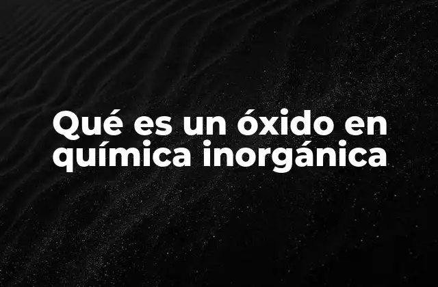Qué es un Óxido en Química Inorgánica