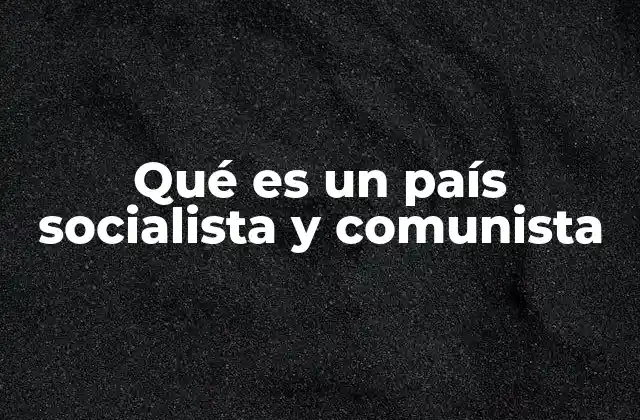 Qué es un País Socialista y Comunista