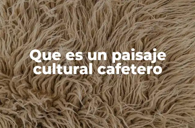 Que es un Paisaje Cultural Cafetero