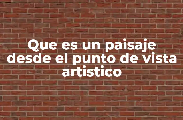 Que es un Paisaje desde el Punto de Vista Artistico