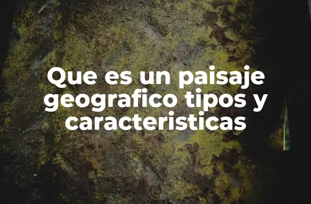 Que es un Paisaje Geografico Tipos y Caracteristicas