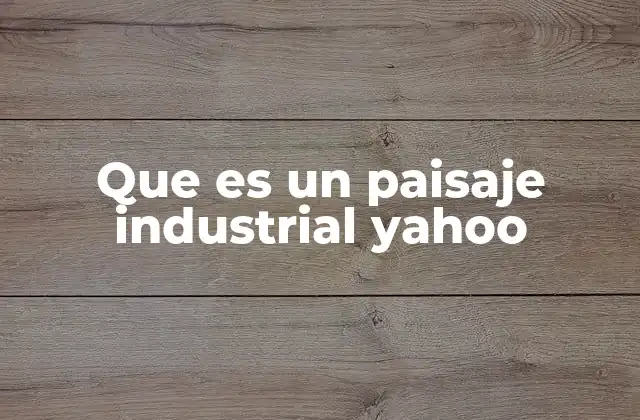 Que es un Paisaje Industrial Yahoo