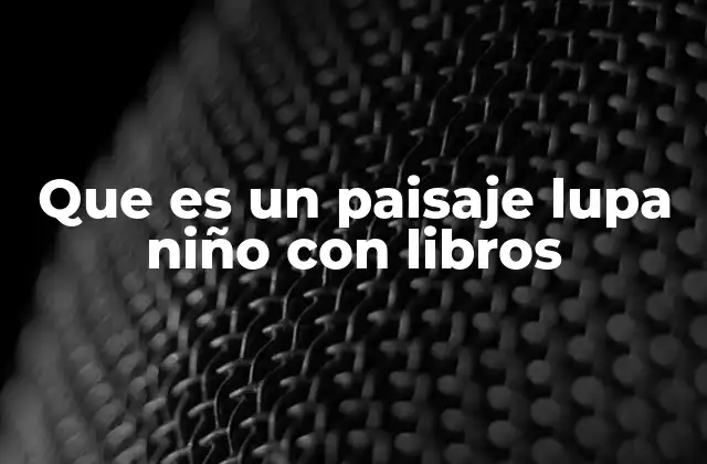 Que es un Paisaje Lupa Niño con Libros 2 El simbolismo detrás de los elementos en un paisaje con un niño, una lupa y libros