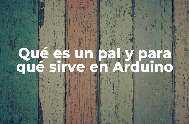 Qué es un Pal y para Qué Sirve en Arduino