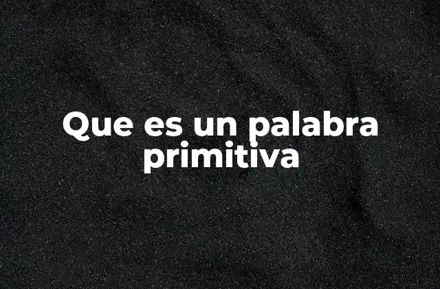 Que es un Palabra Primitiva