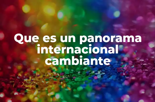 Que es un Panorama Internacional Cambiante