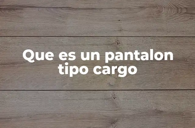 Que es un Pantalon Tipo Cargo