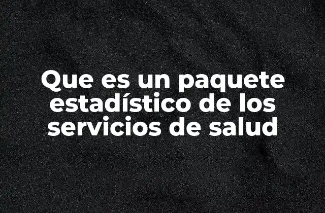 Que es un Paquete Estadístico de los Servicios de Salud