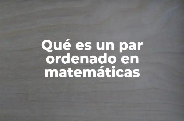 Qué es un Par Ordenado en Matemáticas