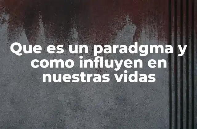 Que es un Paradgma y como Influyen en Nuestras Vidas