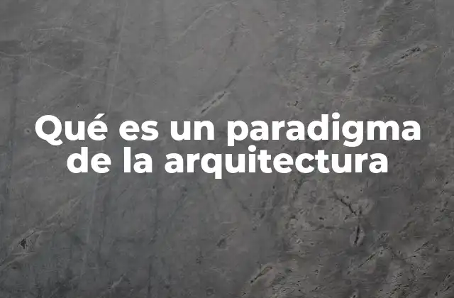 Qué es un Paradigma de la Arquitectura