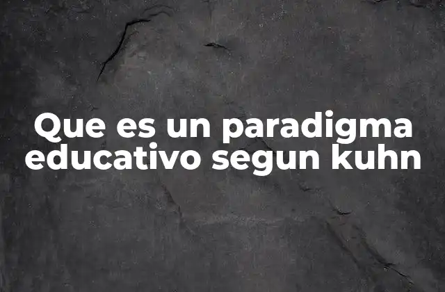 Que es un Paradigma Educativo Segun Kuhn