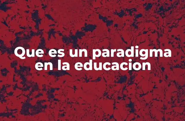 Que es un Paradigma en la Educacion